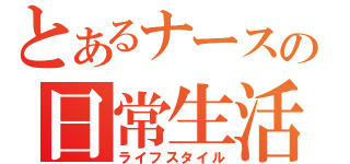 とあるナースの日常生活（ライフスタイル）