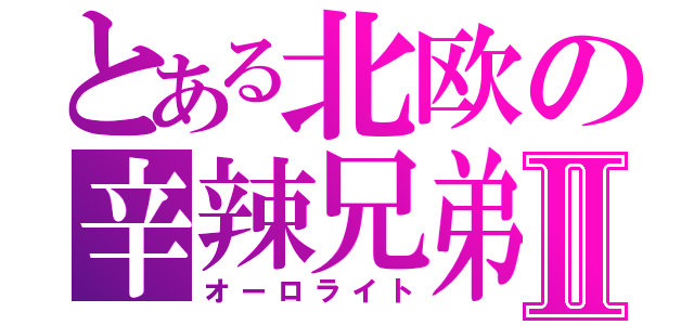 とある北欧の辛辣兄弟Ⅱ（オーロライト）