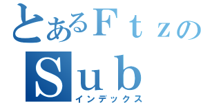 とあるＦｔｚのＳｕｂ ９ ＢｕＳ（インデックス）