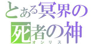 とある冥界の死者の神（オシリス）
