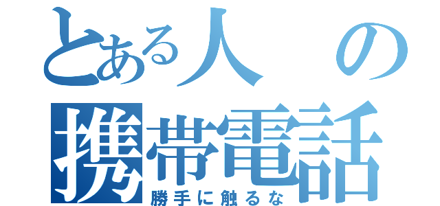 とある人の携帯電話（勝手に触るな）