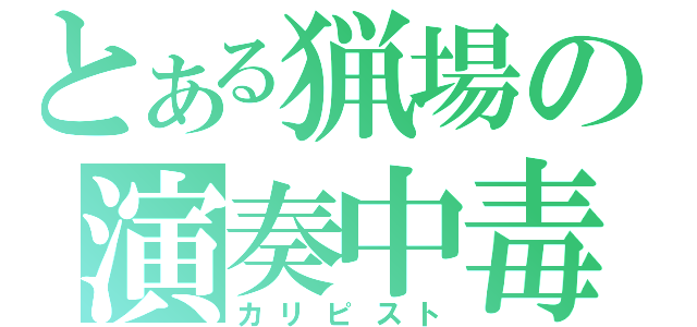 とある猟場の演奏中毒（カリピスト）