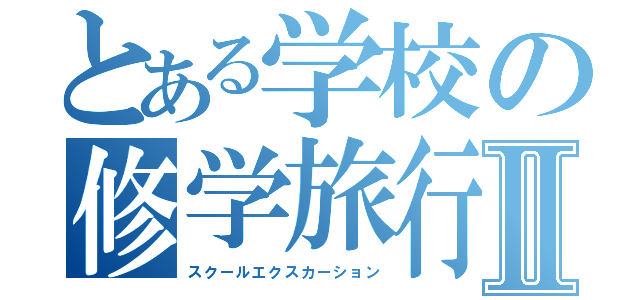 とある学校の修学旅行Ⅱ（スクールエクスカーション）