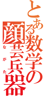 とある数学の顔芸兵器（ながた）