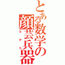 とある数学の顔芸兵器（ながた）