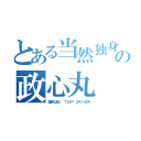 とある当然独身の政心丸（憂鬱な彼は  ＴＡＸＹ ＤＲｌＶＥＲ）