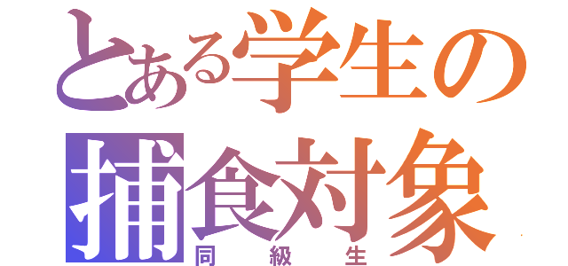 とある学生の捕食対象（同級生）