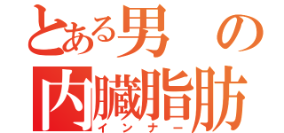 とある男の内臓脂肪（インナー）