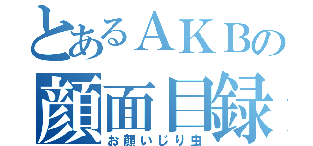 とあるＡＫＢの顔面目録（お顔いじり虫）