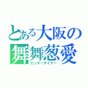 とある大阪の舞舞葱愛（エンターテイナー）