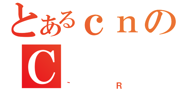 とあるｃｎのＣ（｀Ｒ）