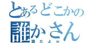 とあるどこかの誰かさん（誰だよｗ）