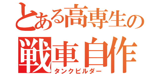 とある高専生の戦車自作（タンクビルダー）