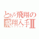 とある飛翔の飛翔入手Ⅱ（ラブフラゲ）