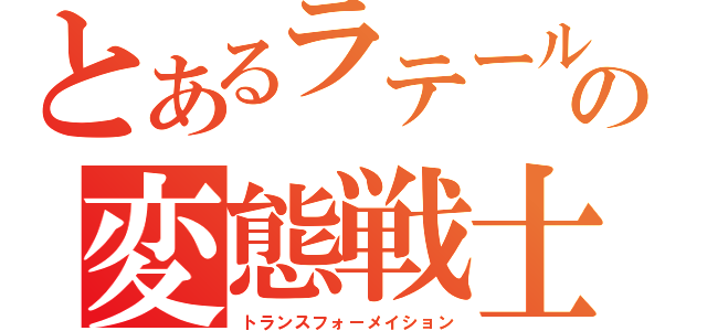 とあるラテールの変態戦士（トランスフォーメイション）