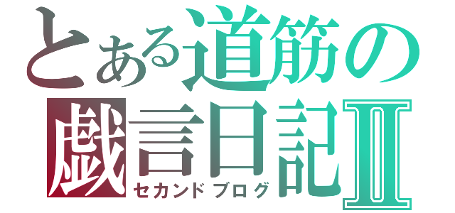 とある道筋の戯言日記Ⅱ（セカンドブログ）