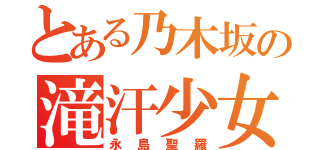 とある乃木坂の滝汗少女（永島聖羅）