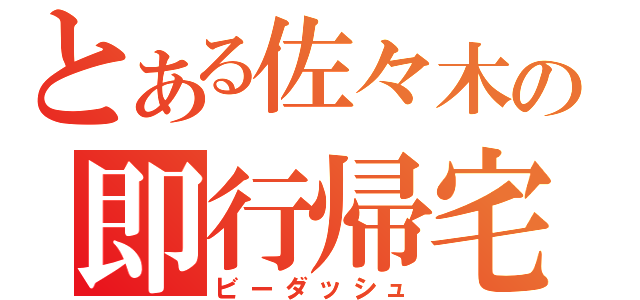 とある佐々木の即行帰宅（ビーダッシュ）