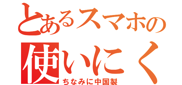 とあるスマホの使いにくさ（ちなみに中国製）