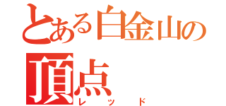 とある白金山の頂点（レッド）