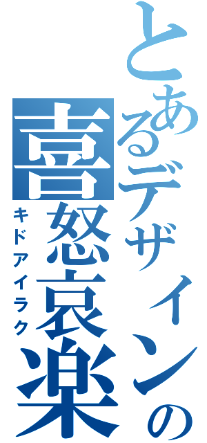 とあるデザインの喜怒哀楽（キドアイラク）