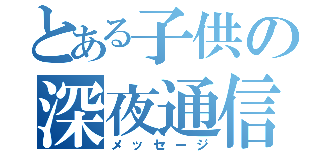 とある子供の深夜通信（メッセージ）