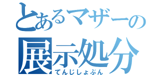 とあるマザーの展示処分（てんじしょぶん）