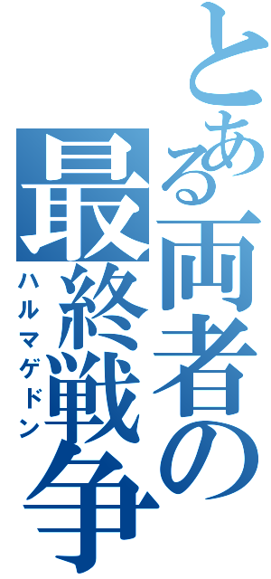 とある両者の最終戦争（ハルマゲドン）