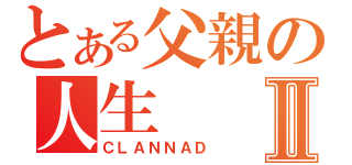 とある父親の人生Ⅱ（ＣＬＡＮＮＡＤ）