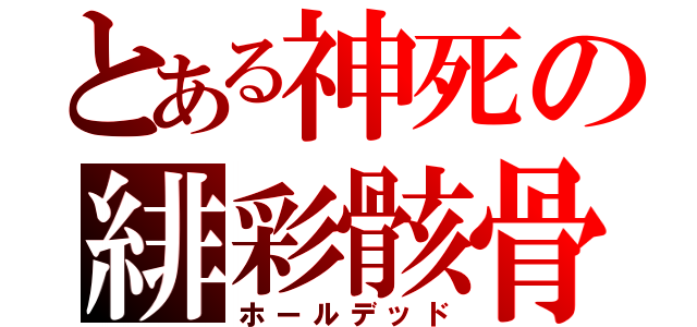 とある神死の緋彩骸骨（ホールデッド）