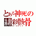 とある神死の緋彩骸骨（ホールデッド）