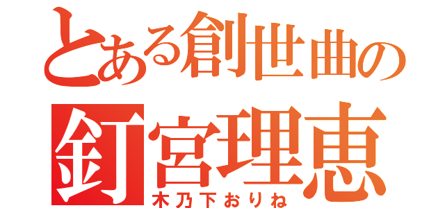 とある創世曲の釘宮理恵（木乃下おりね）