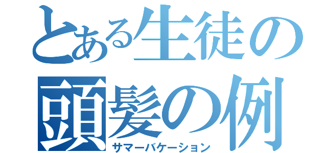 とある生徒の頭髪の例（サマーバケーション）