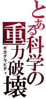 とある科学の重力破壊（ギガグラビティ）