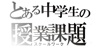 とある中学生の授業課題（スクールワーク）