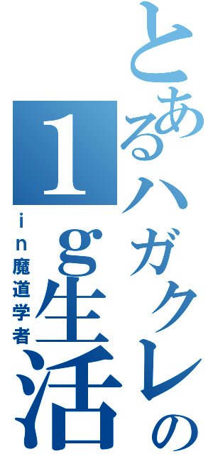 とあるハガクレの１ｇ生活（ｉｎ魔道学者）