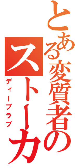 とある変質者のストーカー（ディープラブ）