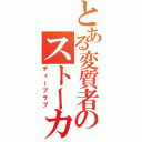 とある変質者のストーカー（ディープラブ）