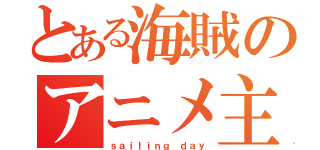 とある海賊のアニメ主題歌（ｓａｉｌｉｎｇ ｄａｙ）