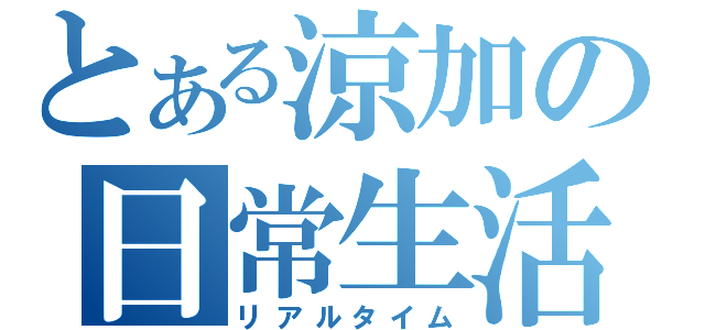 とある涼加の日常生活（リアルタイム）