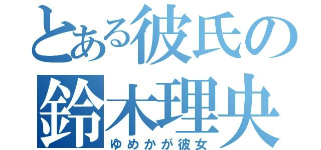 とある彼氏の鈴木理央（ゆめかが彼女）