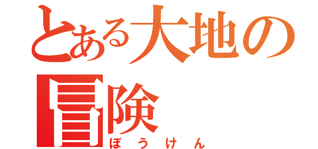 とある大地の冒険（ぼうけん）