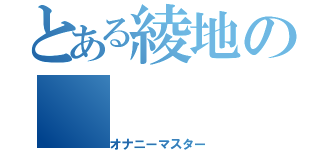 とある綾地の（オナニーマスター）