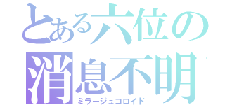 とある六位の消息不明（ミラージュコロイド）