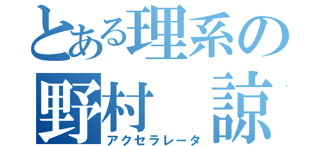 とある理系の野村 諒（アクセラレータ）