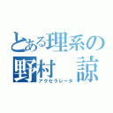 とある理系の野村 諒（アクセラレータ）