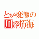 とある変態の川添拓海（デカメガネ）