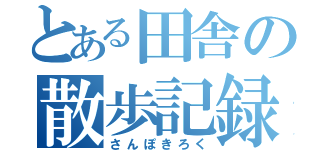 とある田舎の散歩記録（さんぽきろく）