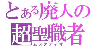 とある廃人の超聖職者（ムスタディオ）