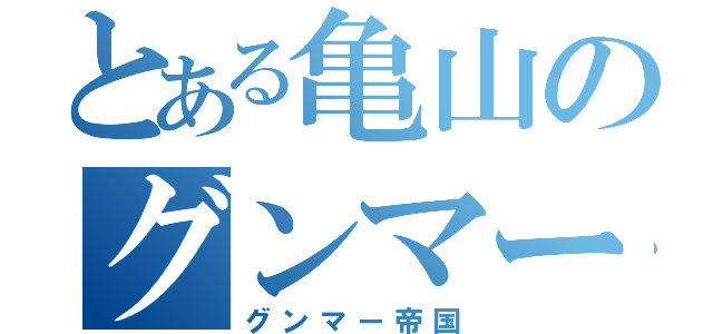 とある亀山のグンマー（グンマー帝国）